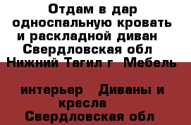 Отдам в дар односпальную кровать и раскладной диван - Свердловская обл., Нижний Тагил г. Мебель, интерьер » Диваны и кресла   . Свердловская обл.